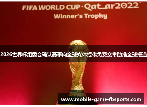 2026世界杯组委会确认赛事向全球媒体提供免费宽带助推全球报道