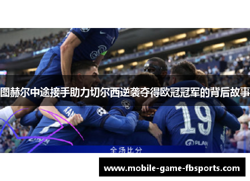 图赫尔中途接手助力切尔西逆袭夺得欧冠冠军的背后故事 图赫尔中途接手助力切尔西逆袭夺得欧冠冠军的背后故事