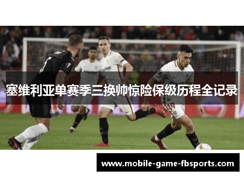 塞维利亚单赛季三换帅惊险保级历程全记录 塞维利亚单赛季三换帅惊险保级历程全记录