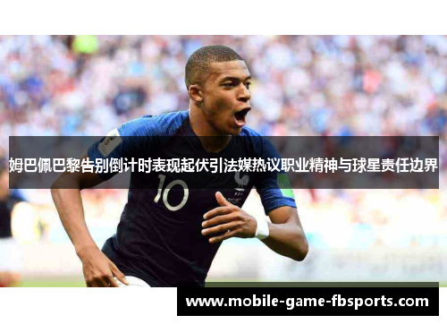 姆巴佩巴黎告别倒计时表现起伏引法媒热议职业精神与球星责任边界 姆巴佩巴黎告别倒计时表现起伏引法媒热议职业精神与球星责任边界