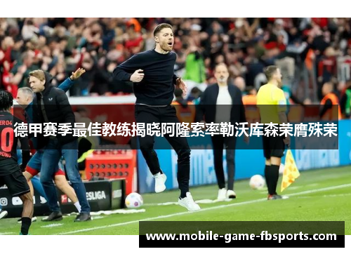 德甲赛季最佳教练揭晓阿隆索率勒沃库森荣膺殊荣