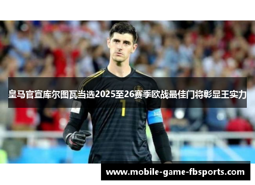 皇马官宣库尔图瓦当选2025至26赛季欧战最佳门将彰显王实力 皇马官宣库尔图瓦当选2025至26赛季欧战最佳门将彰显王实力