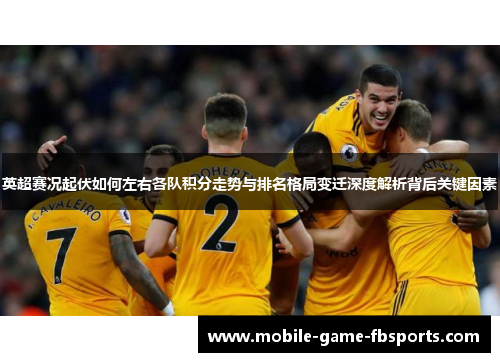 英超赛况起伏如何左右各队积分走势与排名格局变迁深度解析背后关键因素