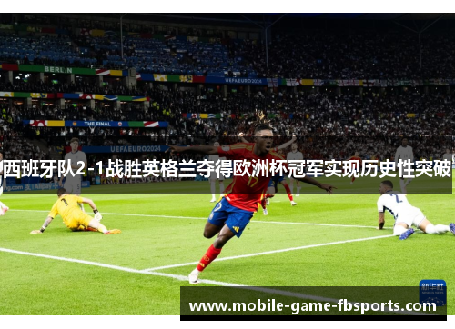 西班牙队2-1战胜英格兰夺得欧洲杯冠军实现历史性突破