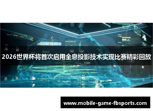 2026世界杯将首次启用全息投影技术实现比赛精彩回放