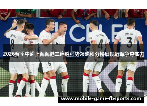 2026赛季中超上海海港三连胜强势领跑积分榜展现冠军争夺实力