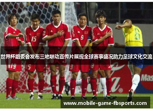 世界杯组委会发布三地联动宣传片展现全球赛事盛况助力足球文化交流