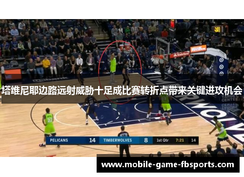塔维尼耶边路远射威胁十足成比赛转折点带来关键进攻机会