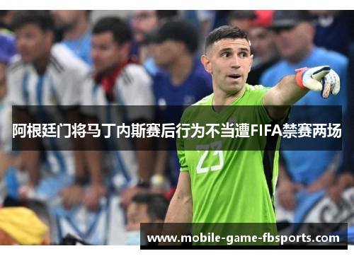 阿根廷门将马丁内斯赛后行为不当遭FIFA禁赛两场
