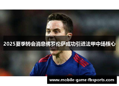 2025夏季转会消息佛罗伦萨成功引进法甲中场核心 2025夏季转会消息佛罗伦萨成功引进法甲中场核心