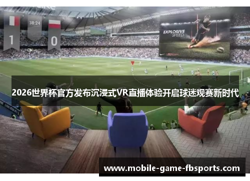 2026世界杯官方发布沉浸式VR直播体验开启球迷观赛新时代 2026世界杯官方发布沉浸式VR直播体验开启球迷观赛新时代
