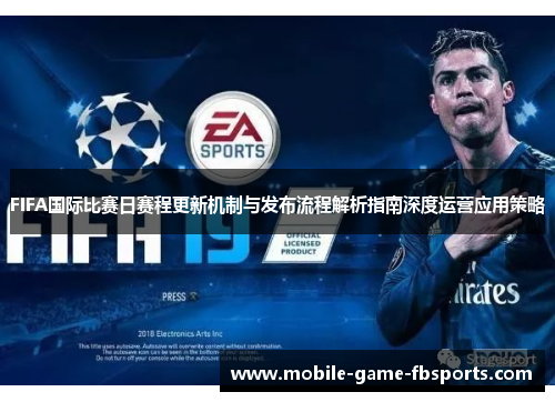 FIFA国际比赛日赛程更新机制与发布流程解析指南深度运营应用策略 FIFA国际比赛日赛程更新机制与发布流程解析指南深度运营应用策略