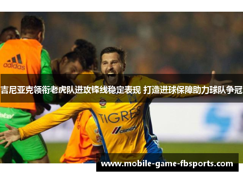 吉尼亚克领衔老虎队进攻锋线稳定表现 打造进球保障助力球队争冠