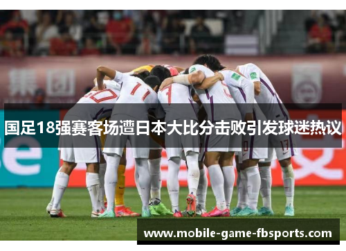 国足18强赛客场遭日本大比分击败引发球迷热议