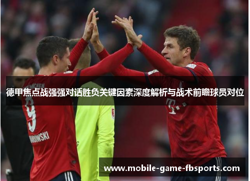 德甲焦点战强强对话胜负关键因素深度解析与战术前瞻球员对位 德甲焦点战强强对话胜负关键因素深度解析与战术前瞻球员对位