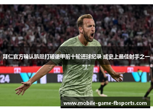 拜仁官方确认凯恩打破德甲前十轮进球纪录 成史上最佳射手之一 拜仁官方确认凯恩打破德甲前十轮进球纪录 成史上最佳射手之一