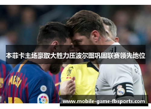 本菲卡主场豪取大胜力压波尔图巩固联赛领先地位 本菲卡主场豪取大胜力压波尔图巩固联赛领先地位