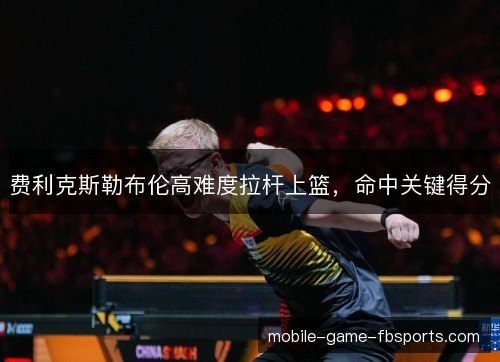 费利克斯勒布伦高难度拉杆上篮,命中关键得分 费利克斯勒布伦高难度拉杆上篮,命中关键得分